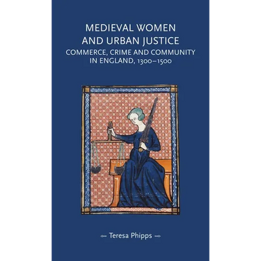 Medieval Women and Urban Justice: Commerce, Crime and Community in England, 1300-1500