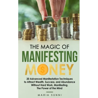 The Magic of Manifesting Money: 20 Advanced Manifestation Techniques to Attract Wealth, Success, and Abundance Without Hard Work, Manifesting, The Pow