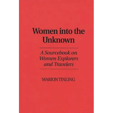 Women Into the Unknown: A Sourcebook on Women Explorers and Travelers
