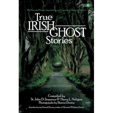 True Irish Ghost Stories: The Haunted Places, Apparitions, and Legendary Ghosts of Ireland