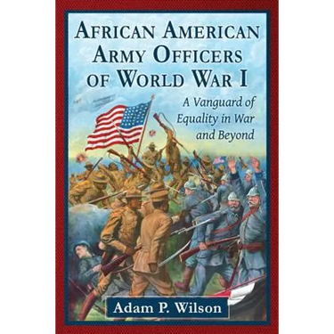 African American Army Officers of World War I: A Vanguard of Equality in War and Beyond