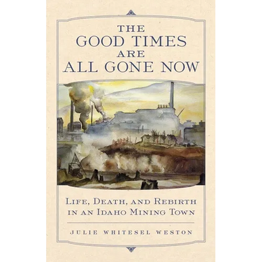 The Good Times Are All Gone Now: Life, Death, and Rebirth in an Idaho Mining Town