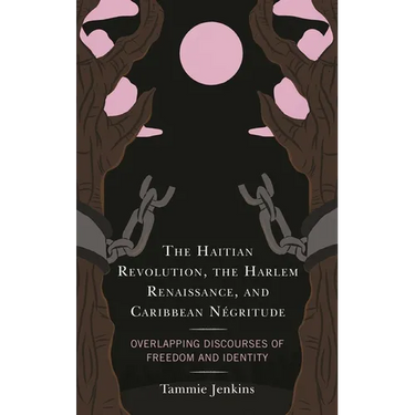 The Haitian Revolution, the Harlem Renaissance, and Caribbean Négritude: Overlapping Discourses of Freedom and Identity