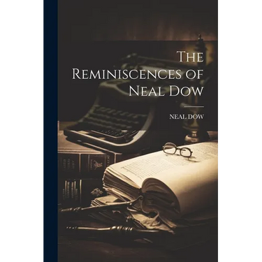 The Reminiscences of Neal Dow
