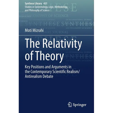 The Relativity of Theory: Key Positions and Arguments in the Contemporary Scientific Realism/Antirealism Debate