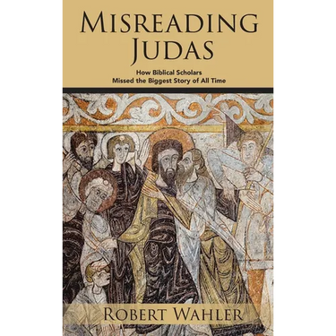 Misreading Judas: How Biblical Scholars Missed the Biggest Story of All Time