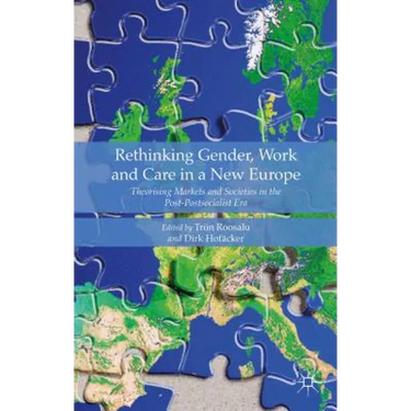 Rethinking Gender, Work and Care in a New Europe: Theorising Markets and Societies in the Post-Postsocialist Era