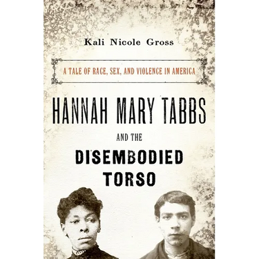 Hannah Mary Tabbs and the Disembodied Torso: A Tale of Race, Sex, and Violence in America