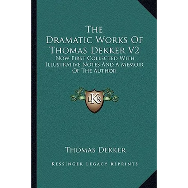 The Dramatic Works Of Thomas Dekker V2: Now First Collected With Illustrative Notes And A Memoir Of The Author