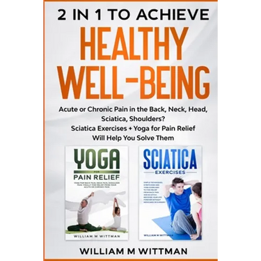 Achieve Healthy Well-Being: Acute or Chronic Pain in the Back, Neck, Head, Sciatica, Shoulders? Sciatica Exercises + Yoga for Pain Relief Will Help Yo