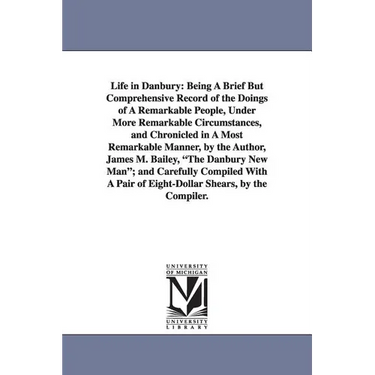 Life in Danbury: Being A Brief But Comprehensive Record of the Doings of A Remarkable People, Under More Remarkable Circumstances, and Chronicled in A