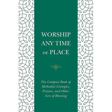Worship Any Time or Place: The Compact Book of Methodist Liturgies, Prayers, and Other Acts of Blessing