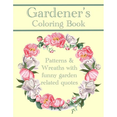 Gardener's Coloring Book: Patterns And Wreaths With Funny Garden Related Quotes For Adults
