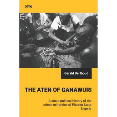 The Aten of Ganawuri: A socio-political history of ethnic minorities in Plateau State, Nigeria