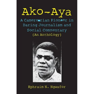 Ako-Aya: A Cameroorian Pioneer in Daring Journalism and Social Commentary