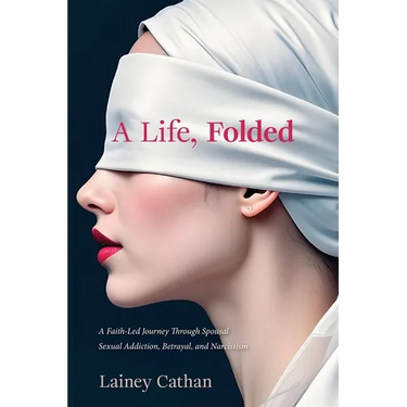 A Life, Folded: A Faith-Led Journey Through Spousal Sexual Addiction, Betrayal, and Narcissism