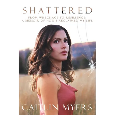 Shattered: From Wreckage to Resilience: A Memoir of How I Reclaimed My Life
