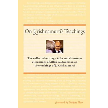 On Krishnamurti's Teachings: The Collected Writings, Talks and Classroom Discussions of Allan W. Anderson on the Teachings of J. Krishnamurti