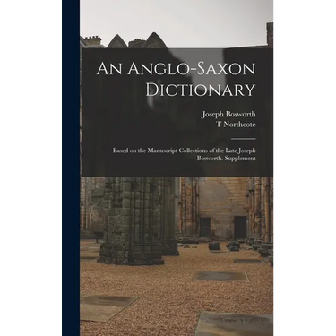 An Anglo-Saxon Dictionary: Based on the Manuscript Collections of the Late Joseph Bosworth. Supplement