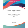 The Fish Supply Of London: Report Of The Important Meeting At The Mansion House (1872)