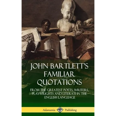 John Bartlett's Familiar Quotations: From the Greatest Poets, Writers, Playwrights and Literati in the English Language (Hardcover)