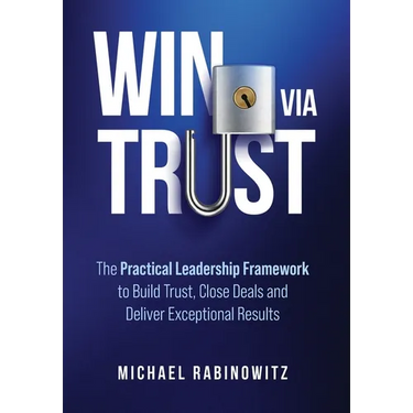 Win Via Trust: The Practical Leadership Framework to Build Trust, Close Deals and Deliver Exceptional Results