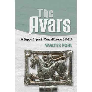 The Avars: A Steppe Empire in Central Europe, 567-822