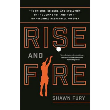Rise and Fire: The Origins, Science, and Evolution of the Jump Shot--And How It Transformed Basketball Forever