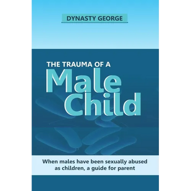 The Trauma of a Male Child: When Males Have Been Sexually Abused as Children, a Guide for Parent