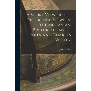 A Short View of the Difference Between the Moravian Brethren ... and ... John and Charles Wesley