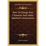 How To Change Your Character And Attain Spiritual Consciousness