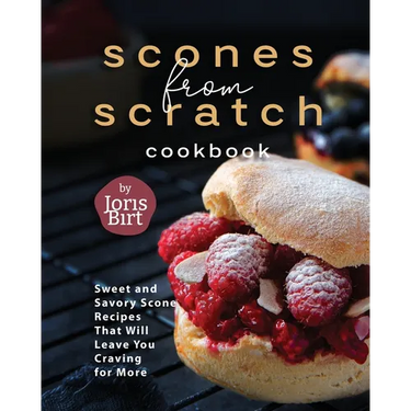 Scones from Scratch Cookbook: Sweet and Savory Scone Recipes That Will Leave You Craving for More