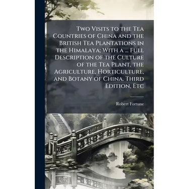 Two Visits to the Tea Countries of China and the British Tea Plantations in the Himalaya; With a ... Full Description of the Culture of the Tea Plant,