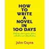 How to Write A Novel in 100 Days: With tips about agents, editors, publishers and self-publishing