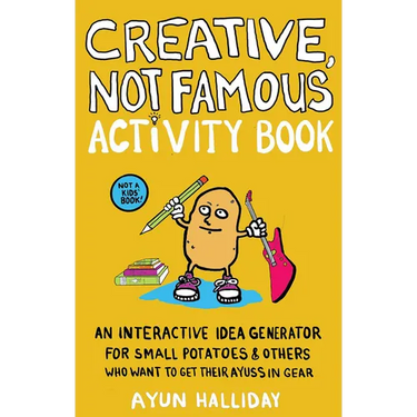 Creative, Not Famous Activity Book: An Interactive Idea Generator for Small Potatoes & Others Who Want to Get Their Ayuss in Gear