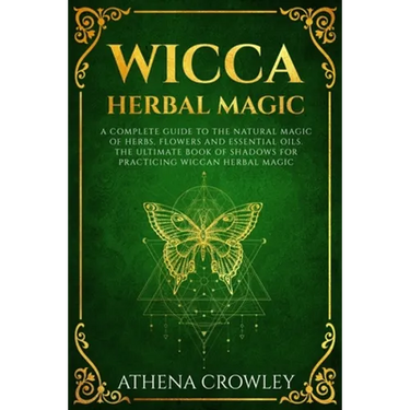 Wicca Herbal Magic: A complete Guide to the natural Magic of Herbs, Flowers and Essential Oils. The ultimate Book of Shadows for practicin