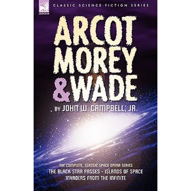 Arcot, Morey & Wade: the Complete, Classic Space Opera Series-The Black Star Passes, Islands of Space, Invaders from the Infinite