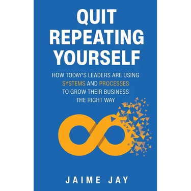 Quit Repeating Yourself: How Today's Leaders Are Using Systems and Processes to Grow Their Business The Right Way