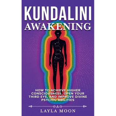 Kundalini Awakening: How to Achieve Higher Consciousness, Open Your Third Eye, and Improve Divine Psychic Abilities