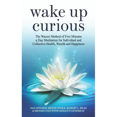 Wake Up Curious: The Wacuri Method of Five Minutes a Day Meditation for Individual and Collective Health, Wealth and Happiness