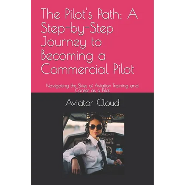 The Pilot's Path: A Step-by-Step Journey to Becoming a Commercial Pilot: Navigating the Skies of Aviation Training and Career as a Pilot