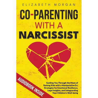 Co-Parenting with a Narcissist: Guiding You Through the Maze of Raising Kids with a Manipulative Ex: Strategies for Emotional Resilience, Legal Insigh