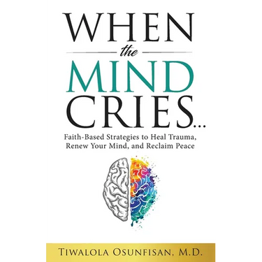When the Mind Cries: Faith-Based Strategies to Heal Trauma, Renew Your Mind, and Reclaim Peace