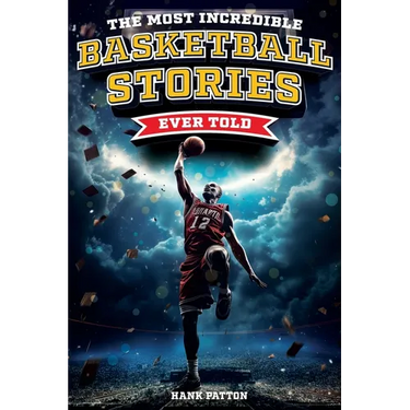 The Most Incredible Basketball Stories Ever Told: Inspirational and Legendary Tales from the Greatest Basketball Players and Games of All Time