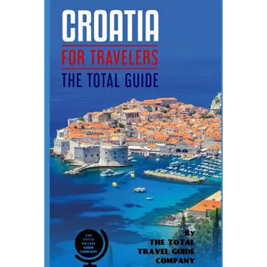 CROATIA FOR TRAVELERS. The total guide: The comprehensive traveling guide for all your traveling needs. By THE TOTAL TRAVEL GUIDE COMPANY