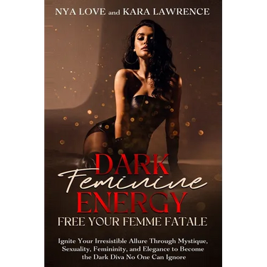 Dark Feminine Energy - Free Your Femme Fatale: Ignite Your Irresistible Allure Through Mystique, Sexuality, Femininity, and Elegance to Become the Dar