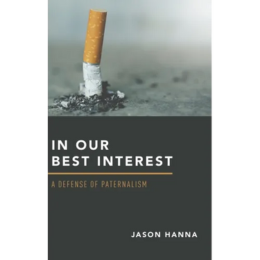 In Our Best Interest: A Defense of Paternalism
