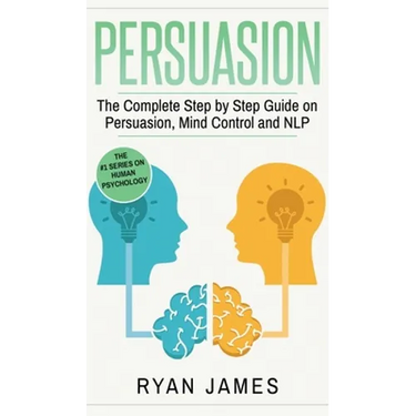 Persuasion: The Complete Step by Step Guide on Persuasion, Mind Control and NLP (Persuasion Series) (Volume 3)