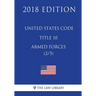 United States Code - Title 10 - Armed Forces (2/5) (2018 Edition)