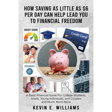 How Saving as Little as $6 Per Day Can Help Lead You to Financial Freedom: A Basic Financial Guide For College Students, Grads, Young Individuals, and